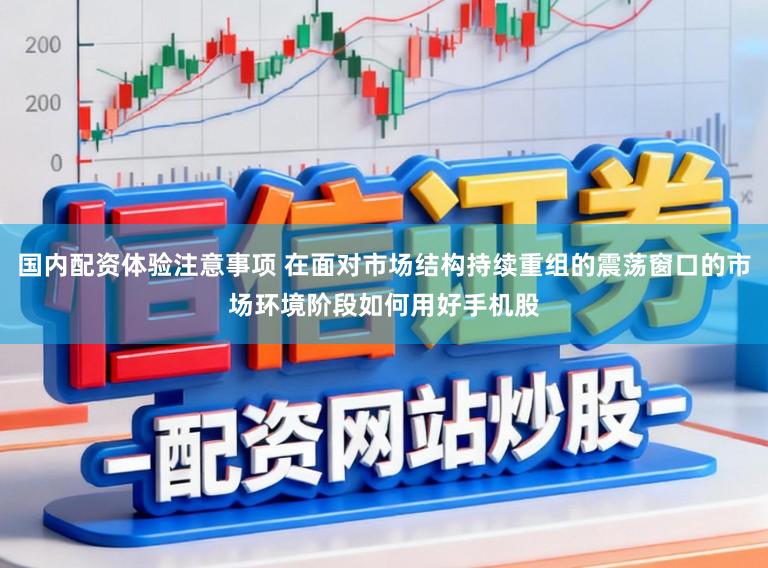 国内配资体验注意事项 在面对市场结构持续重组的震荡窗口的市场环境阶段如何用好手机股