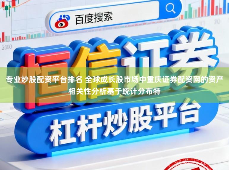 专业炒股配资平台排名 全球成长股市场中重庆证券配资网的资产相关性分析基于统计分布特