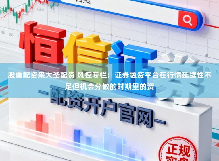 股票配资来大圣配资 风控专栏：证券融资平台在行情延续性不足但机会分散的时期里的资