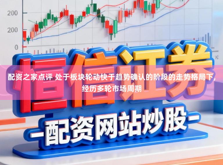 配资之家点评 处于板块轮动快于趋势确认的阶段的走势格局下,经历多轮市场周期