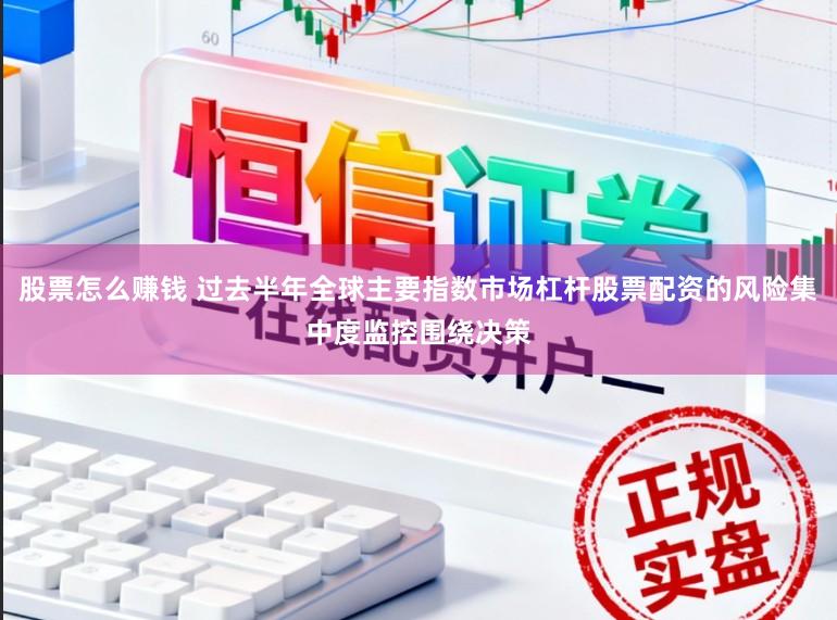 股票怎么赚钱 过去半年全球主要指数市场杠杆股票配资的风险集中度监控围绕决策