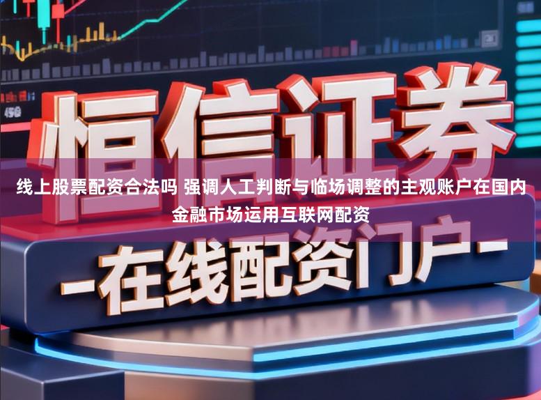 线上股票配资合法吗 强调人工判断与临场调整的主观账户在国内金融市场运用互联网配资