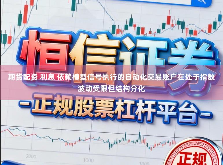 期货配资 利息 依赖模型信号执行的自动化交易账户在处于指数波动受限但结构分化