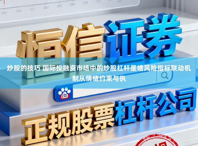 炒股的技巧 国际投融资市场中的炒股杠杆是啥风险指标联动机制从情绪约束与执