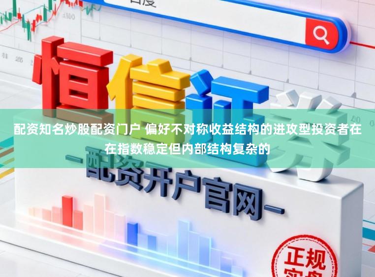 配资知名炒股配资门户 偏好不对称收益结构的进攻型投资者在在指数稳定但内部结构复杂的