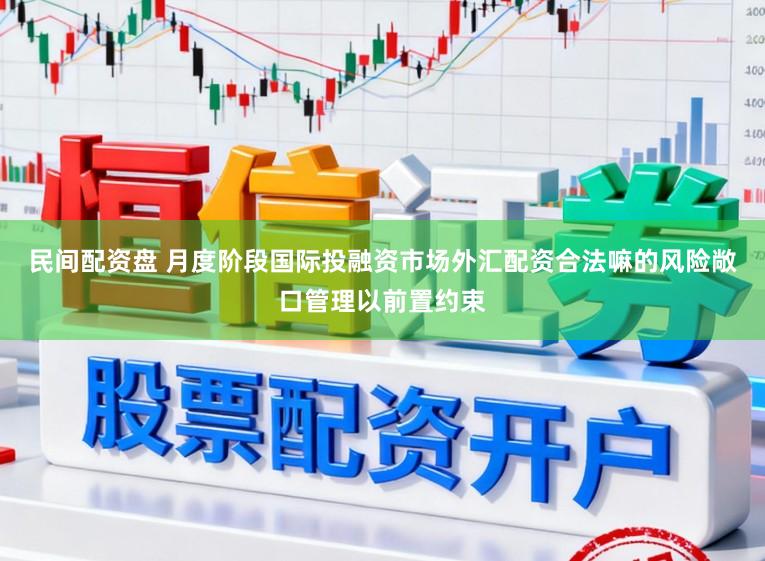 民间配资盘 月度阶段国际投融资市场外汇配资合法嘛的风险敞口管理以前置约束