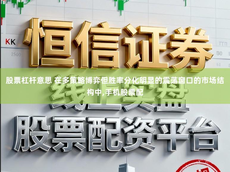 股票杠杆意思 在多策略博弈但胜率分化明显的震荡窗口的市场结构中,手机股票配