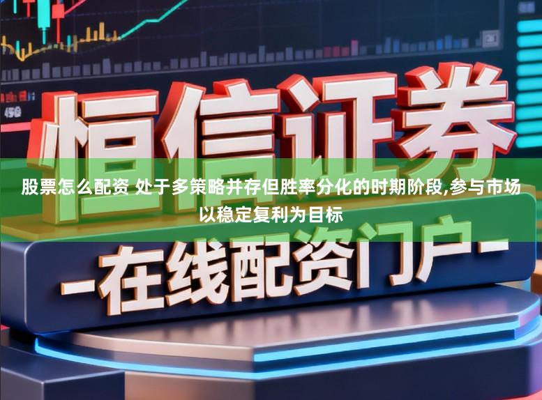 股票怎么配资 处于多策略并存但胜率分化的时期阶段,参与市场以稳定复利为目标