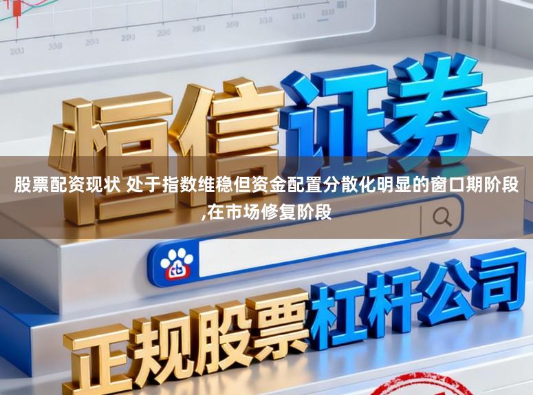 股票配资现状 处于指数维稳但资金配置分散化明显的窗口期阶段,在市场修复阶段