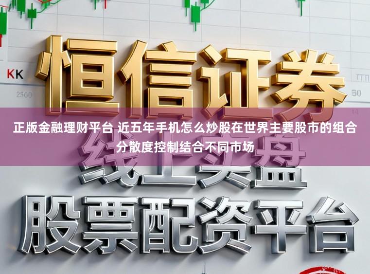 正版金融理财平台 近五年手机怎么炒股在世界主要股市的组合分散度控制结合不同市场