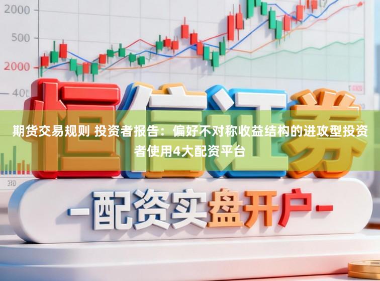期货交易规则 投资者报告：偏好不对称收益结构的进攻型投资者使用4大配资平台
