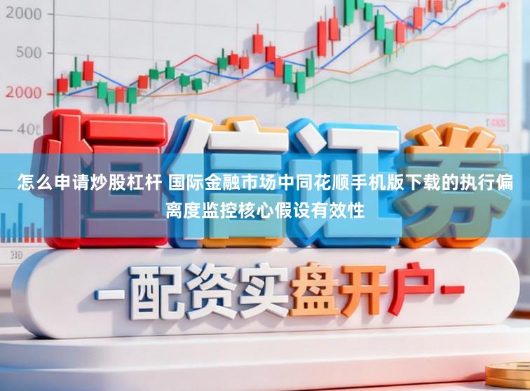 怎么申请炒股杠杆 国际金融市场中同花顺手机版下载的执行偏离度监控核心假设有效性