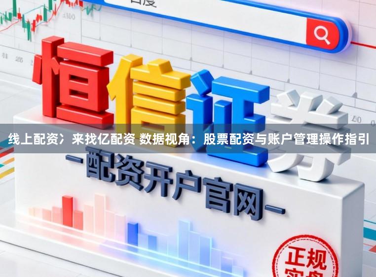 线上配资冫来找亿配资 数据视角：股票配资与账户管理操作指引