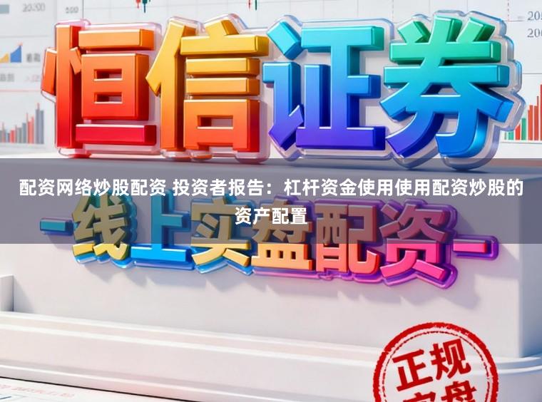 配资网络炒股配资 投资者报告：杠杆资金使用使用配资炒股的资产配置