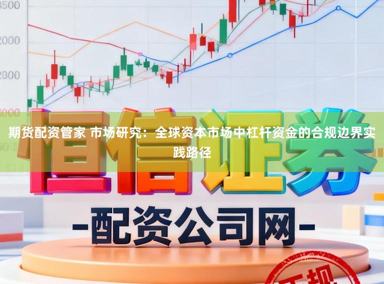 期货配资管家 市场研究：全球资本市场中杠杆资金的合规边界实践路径