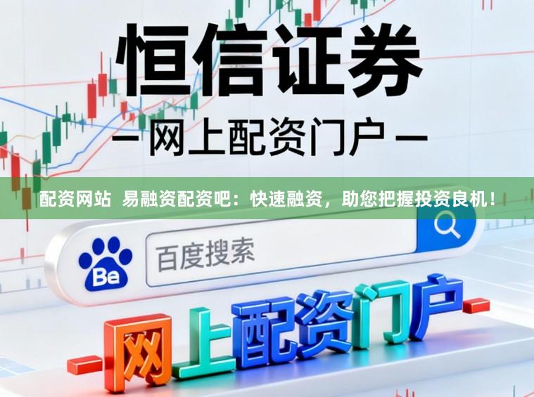 配资网站  易融资配资吧：快速融资，助您把握投资良机！