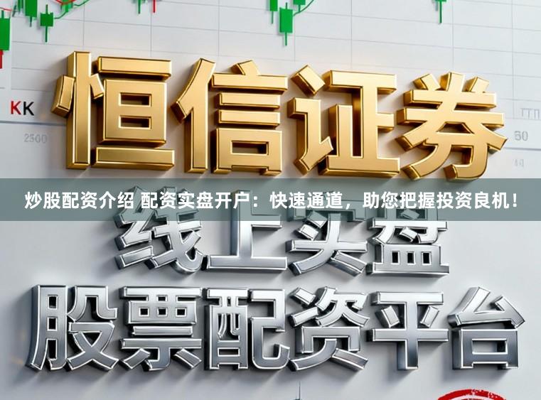 炒股配资介绍 配资实盘开户：快速通道，助您把握投资良机！