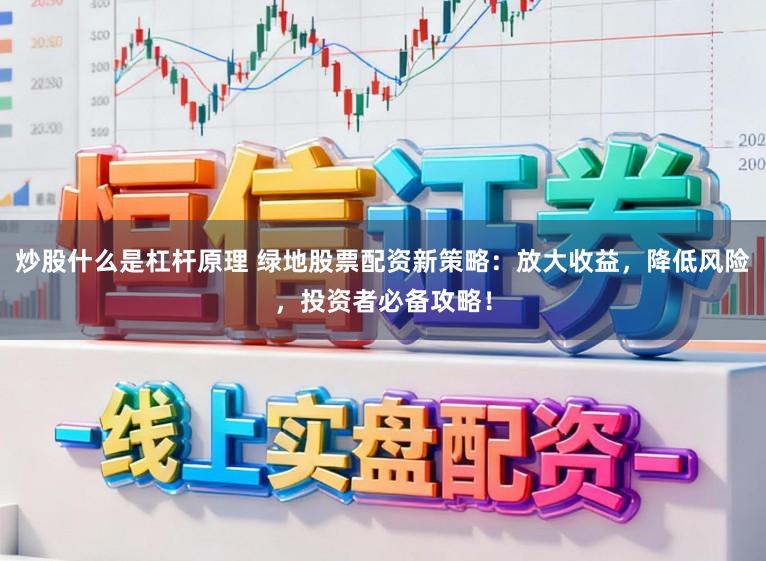 炒股什么是杠杆原理 绿地股票配资新策略：放大收益，降低风险，投资者必备攻略！