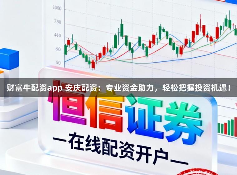 财富牛配资app 安庆配资：专业资金助力，轻松把握投资机遇！