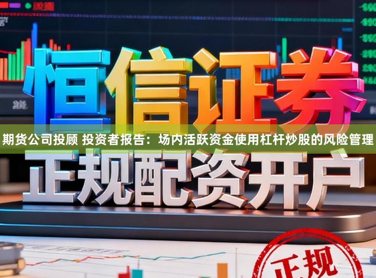 期货公司投顾 投资者报告：场内活跃资金使用杠杆炒股的风险管理