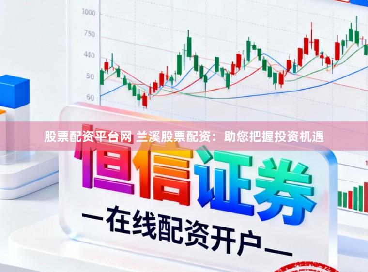 股票配资平台网 兰溪股票配资：助您把握投资机遇