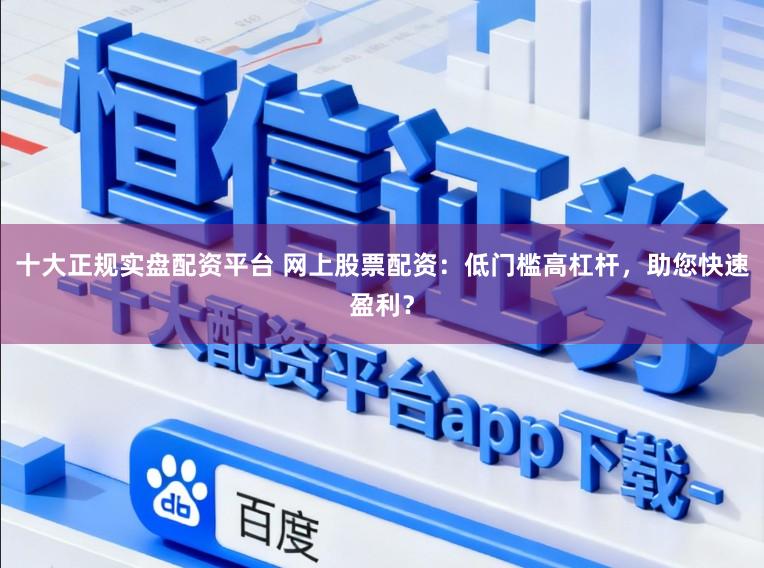 十大正规实盘配资平台 网上股票配资：低门槛高杠杆，助您快速盈利？
