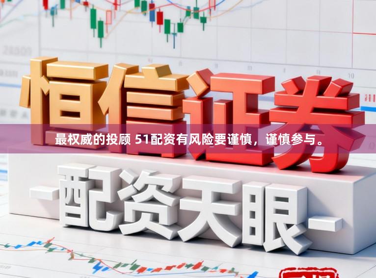 最权威的投顾 51配资有风险要谨慎，谨慎参与。