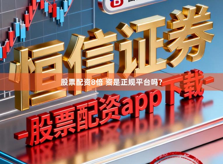 股票配资8倍 资是正规平台吗？