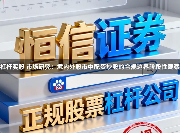 杠杆买股 市场研究：境内外股市中配资炒股的合规边界阶段性观察