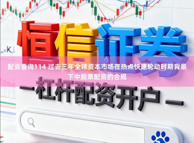 配资查询114 过去三年全球资本市场在热点快速轮动时期背景下中股票配资的合规