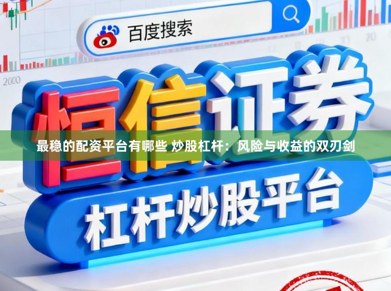 最稳的配资平台有哪些 炒股杠杆：风险与收益的双刃剑