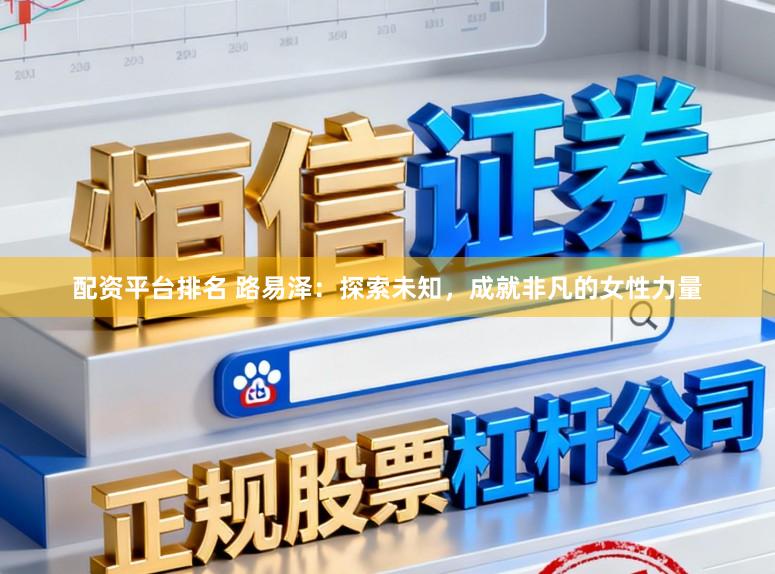 配资平台排名 路易泽：探索未知，成就非凡的女性力量