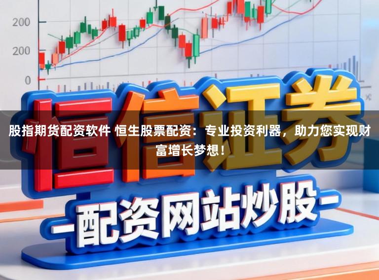 股指期货配资软件 恒生股票配资：专业投资利器，助力您实现财富增长梦想！