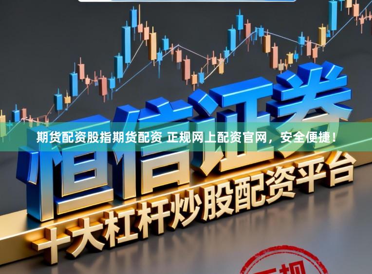 期货配资股指期货配资 正规网上配资官网，安全便捷！