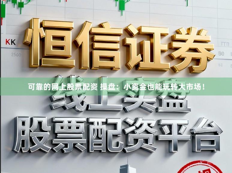 可靠的网上股票配资 操盘：小资金也能玩转大市场！
