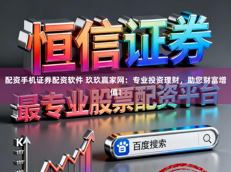 配资手机证券配资软件 玖玖赢家网：专业投资理财，助您财富增值！
