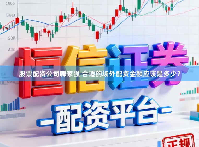 股票配资公司哪家强 合适的场外配资金额应该是多少？
