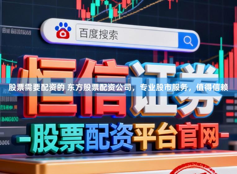 股票需要配资的 东方股票配资公司，专业股市服务，值得信赖
