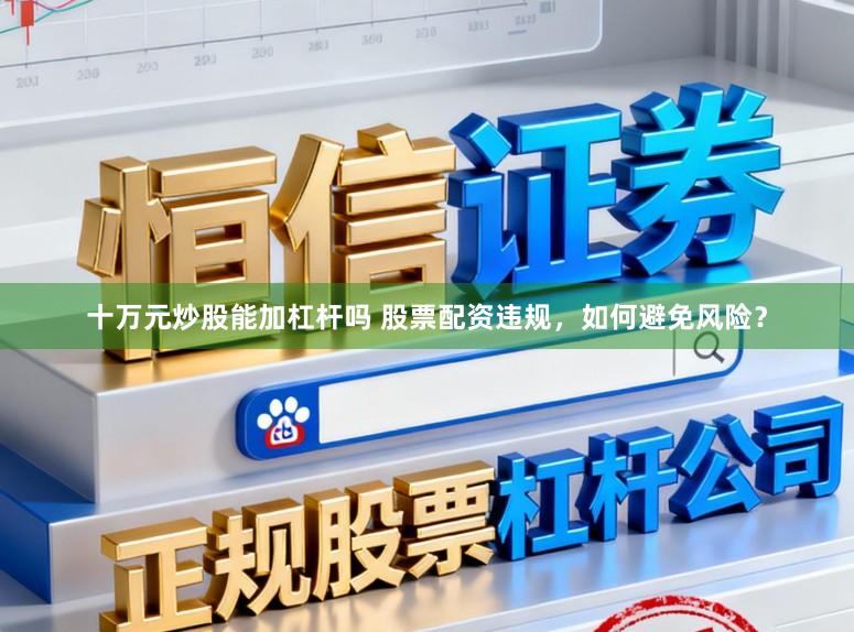 十万元炒股能加杠杆吗 股票配资违规，如何避免风险？