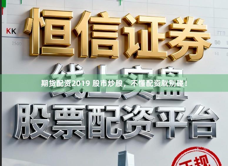 期货配资2019 股市炒股，不懂配资就别碰！