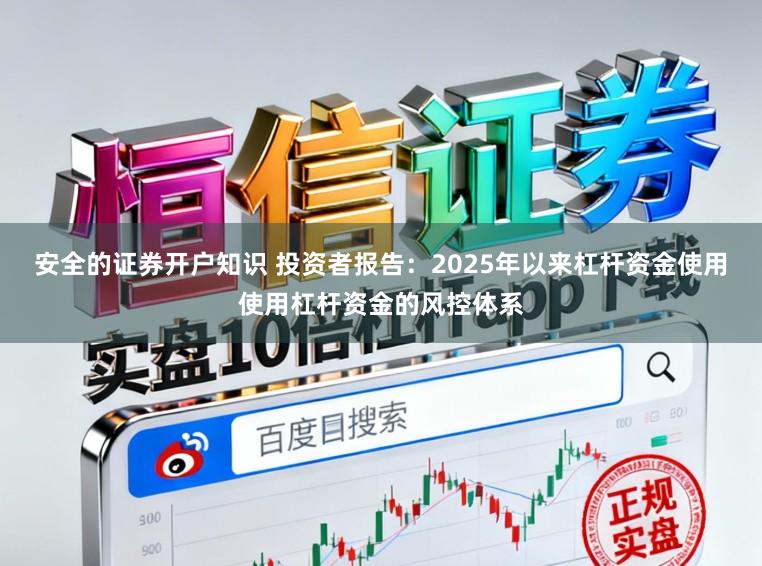 安全的证券开户知识 投资者报告：2025年以来杠杆资金使用使用杠杆资金的风控体系