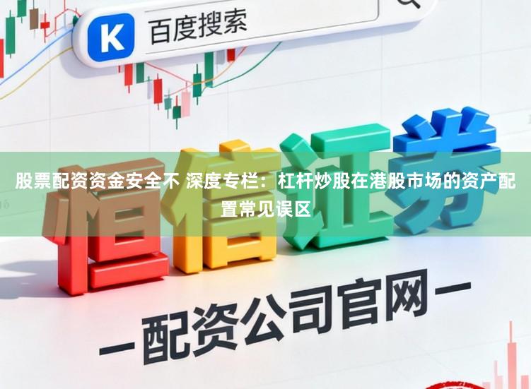 股票配资资金安全不 深度专栏：杠杆炒股在港股市场的资产配置常见误区