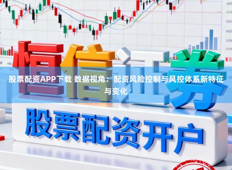 股票配资APP下载 数据视角：配资风险控制与风控体系新特征与变化
