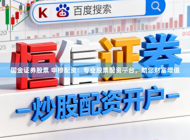 国金证券股票 申穆配资：专业股票配资平台，助您财富增值