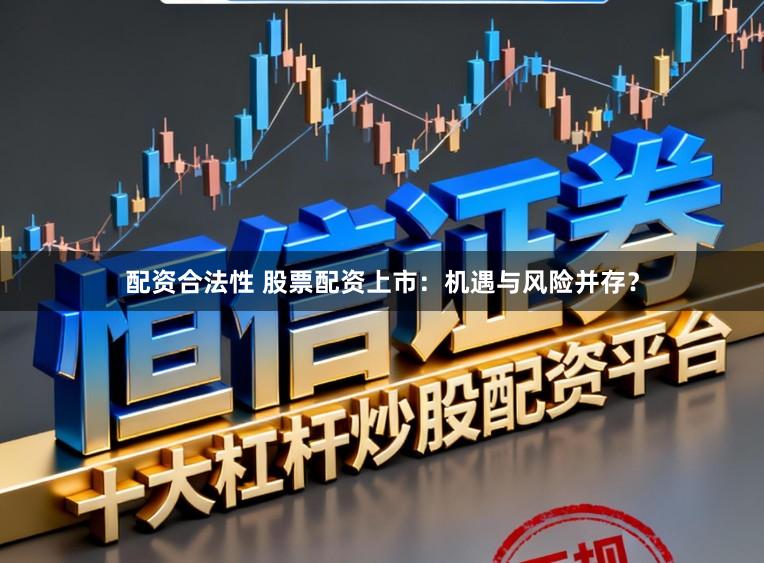 配资合法性 股票配资上市：机遇与风险并存？