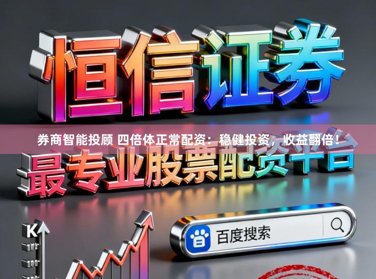券商智能投顾 四倍体正常配资：稳健投资，收益翻倍！