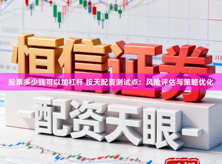 股票多少钱可以加杠杆 按天配资测试点：风险评估与策略优化