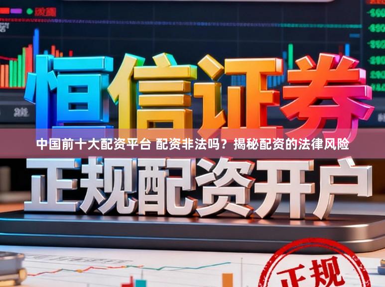 中国前十大配资平台 配资非法吗？揭秘配资的法律风险