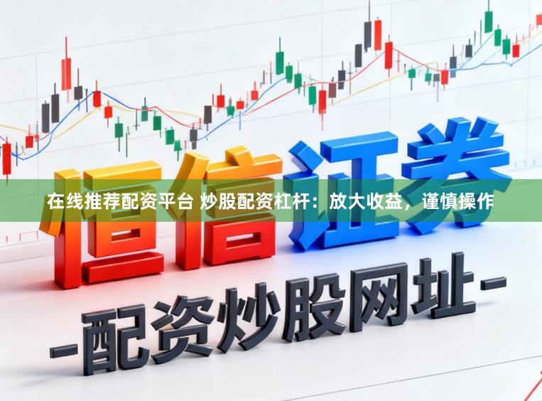 在线推荐配资平台 炒股配资杠杆：放大收益，谨慎操作