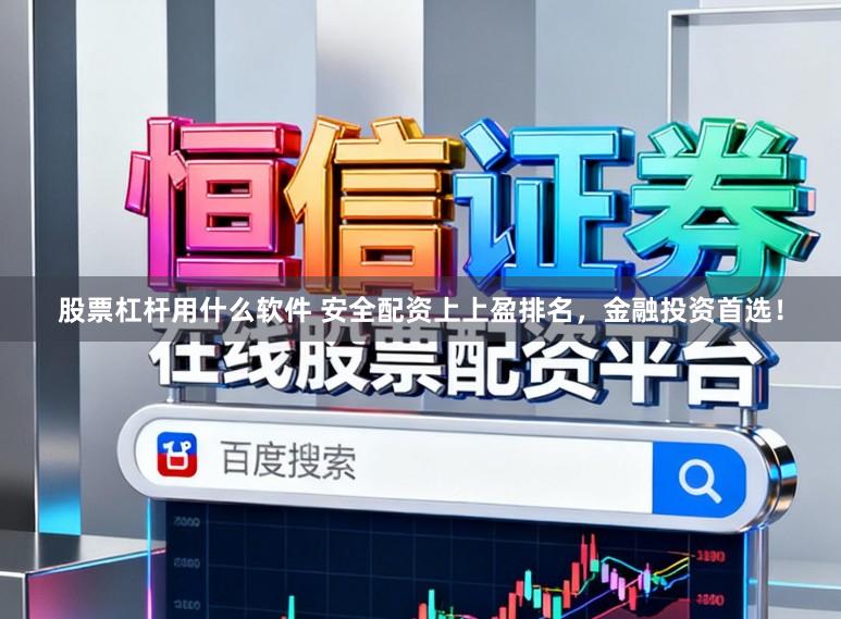 股票杠杆用什么软件 安全配资上上盈排名，金融投资首选！